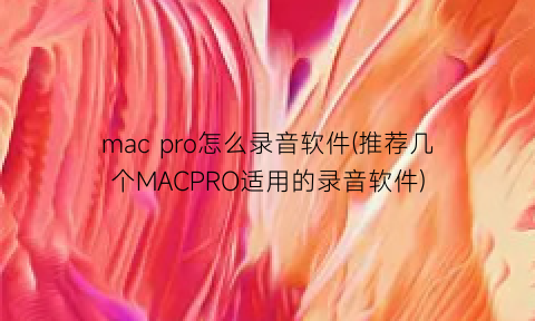 macpro怎么录音软件(推荐几个MACPRO适用的录音软件)